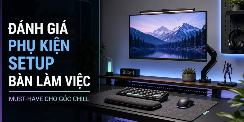 Cover đánh giá phụ kiện setup bàn làm việc cho góc chill