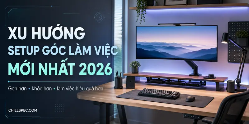Xu hướng setup góc làm việc mới nhất 2026: monitor arm, bàn phím cơ, ánh sáng và cable management