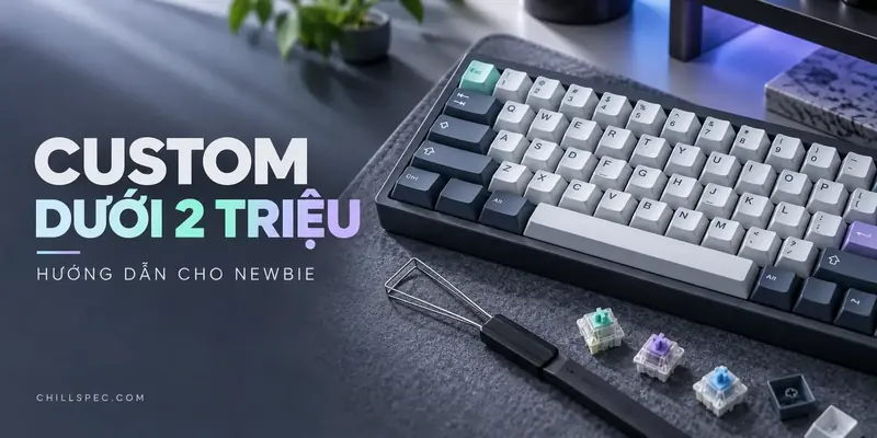 Bàn phím cơ custom dưới 2 triệu cùng dụng cụ thay switch trên bàn làm việc, bìa hướng dẫn newbie ChillSpec