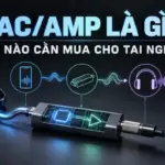 DAC amp là gì và khi nào cần mua cho tai nghe có dây